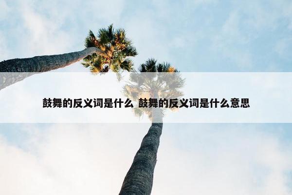 鼓舞的反义词是什么 鼓舞的反义词是什么意思