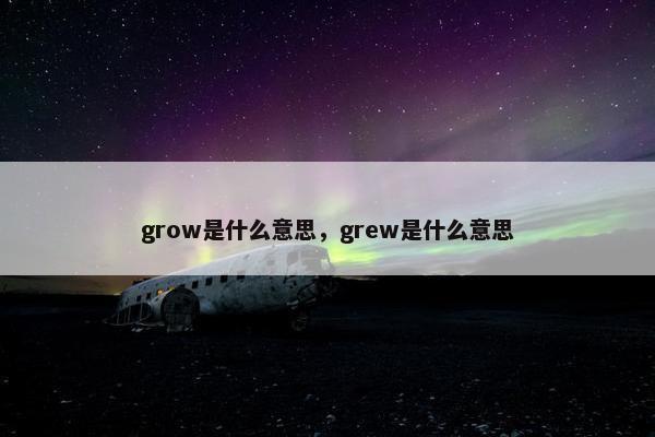 grow是什么意思，grew是什么意思