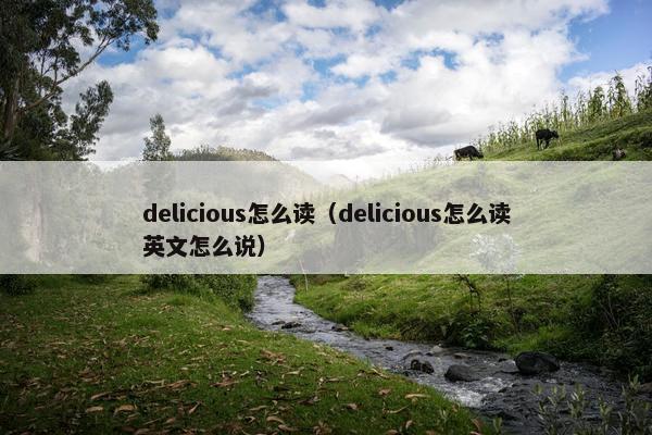 delicious怎么读（delicious怎么读英文怎么说）