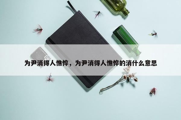 为尹消得人憔悴，为尹消得人憔悴的消什么意思