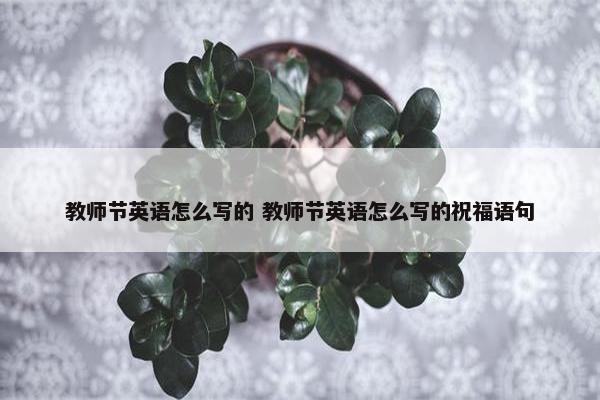 教师节英语怎么写的 教师节英语怎么写的祝福语句