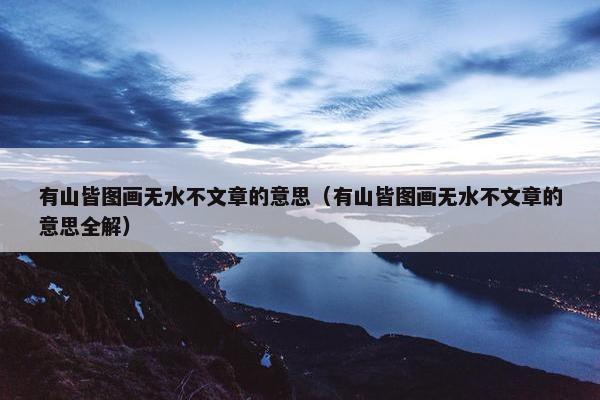 有山皆图画无水不文章的意思（有山皆图画无水不文章的意思全解）