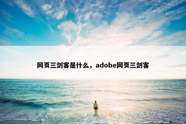 网页三剑客是什么，adobe网页三剑客