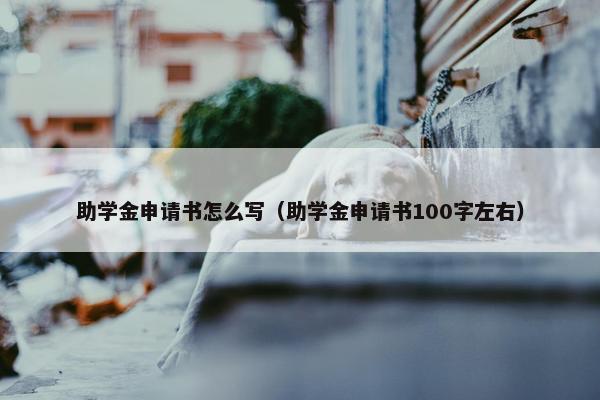 助学金申请书怎么写（助学金申请书100字左右）