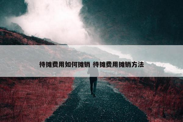 待摊费用如何摊销 待摊费用摊销方法