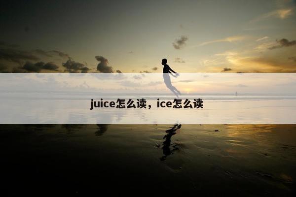 juice怎么读，ice怎么读