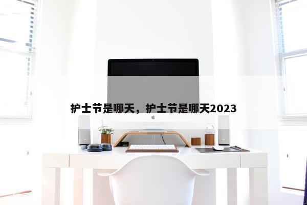 护士节是哪天，护士节是哪天2023