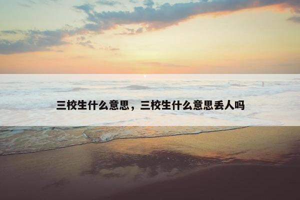 三校生什么意思，三校生什么意思丢人吗