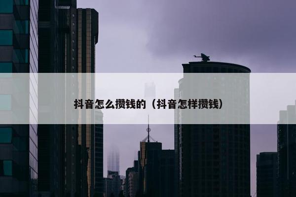 抖音怎么攒钱的（抖音怎样攒钱）