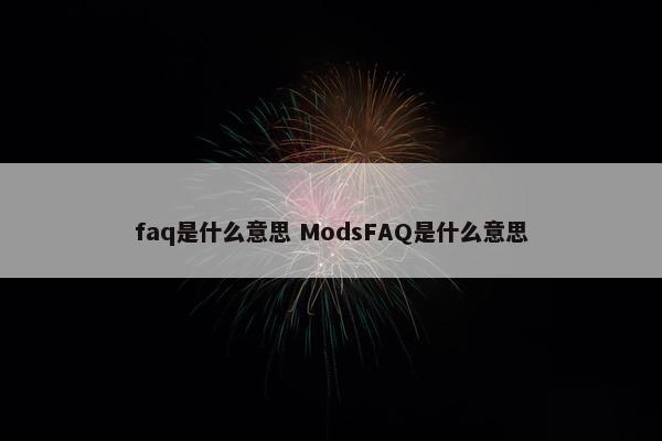 faq是什么意思 ModsFAQ是什么意思