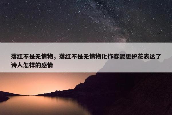 落红不是无情物，落红不是无情物化作春泥更护花表达了诗人怎样的感情