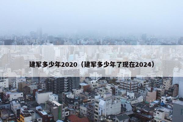 建军多少年2020（建军多少年了现在2024）