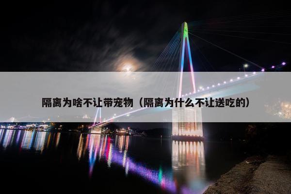 隔离为啥不让带宠物（隔离为什么不让送吃的）