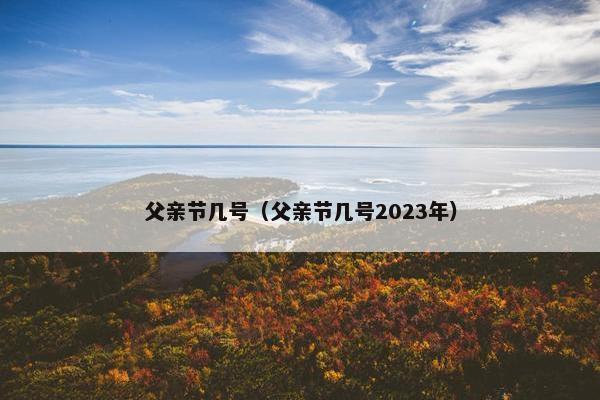 父亲节几号（父亲节几号2023年）