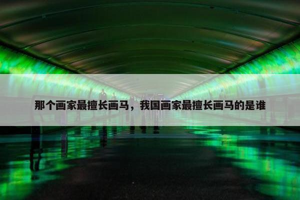 那个画家最擅长画马，我国画家最擅长画马的是谁