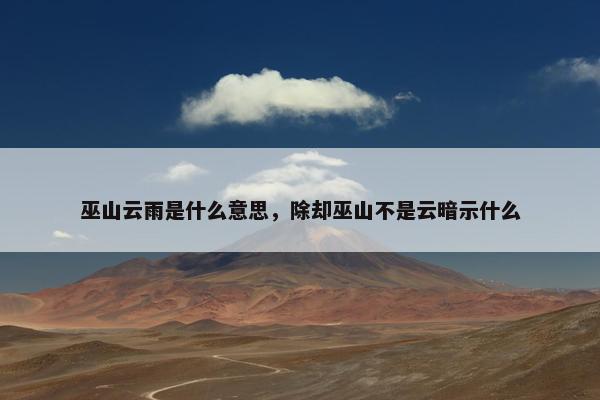 巫山云雨是什么意思，除却巫山不是云暗示什么