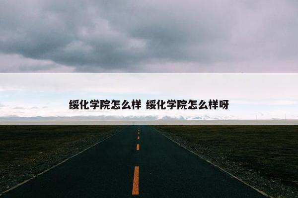 绥化学院怎么样 绥化学院怎么样呀