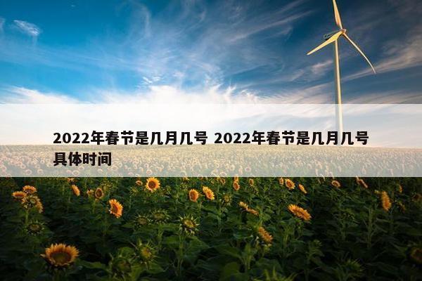 2022年春节是几月几号 2022年春节是几月几号具体时间