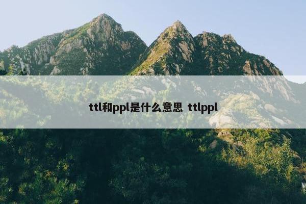 ttl和ppl是什么意思 ttlppl