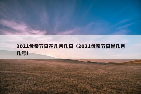 2021母亲节日在几月几日（2021母亲节日是几月几号）