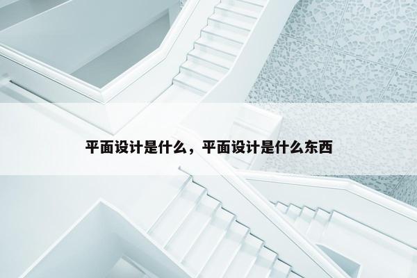 平面设计是什么，平面设计是什么东西