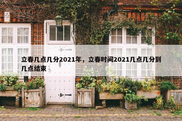 立春几点几分2021年，立春时间2021几点几分到几点结束