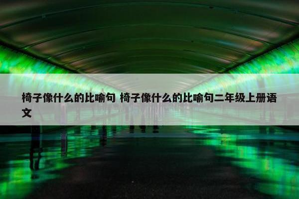 椅子像什么的比喻句 椅子像什么的比喻句二年级上册语文