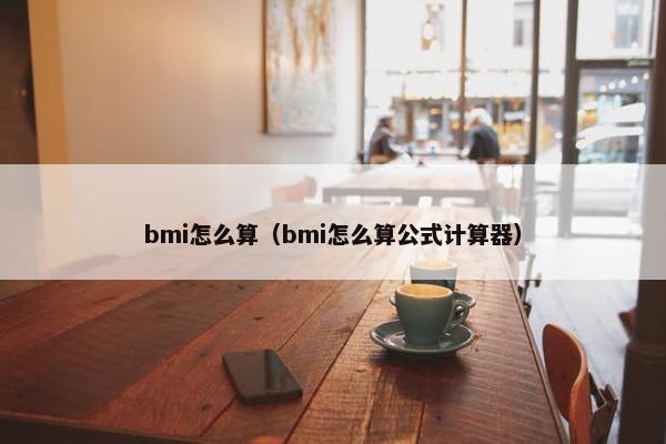 bmi怎么算（bmi怎么算公式计算器）