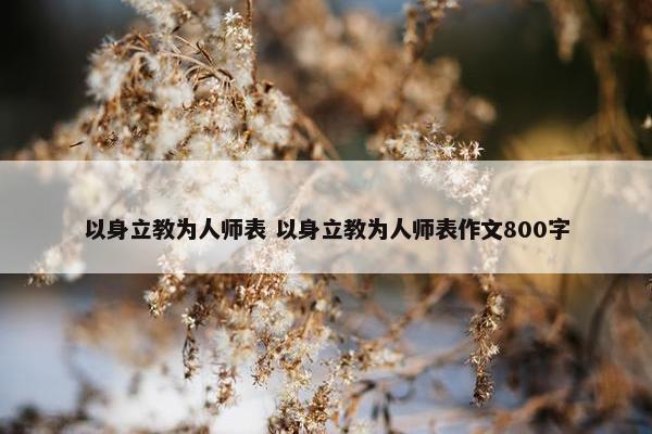 以身立教为人师表 以身立教为人师表作文800字