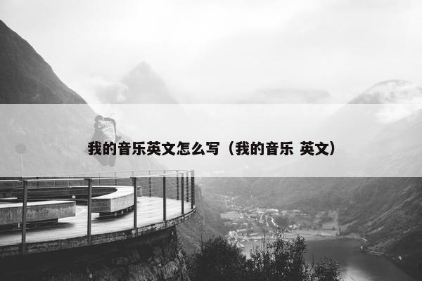 我的音乐英文怎么写（我的音乐 英文）