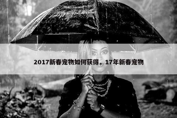 2017新春宠物如何获得，17年新春宠物