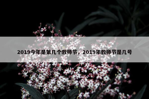 2019今年是第几个教师节，2019年教师节是几号