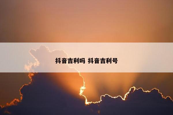 抖音吉利吗 抖音吉利号