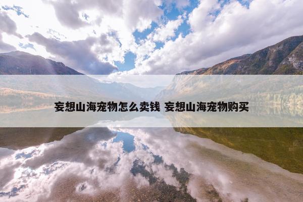 妄想山海宠物怎么卖钱 妄想山海宠物购买