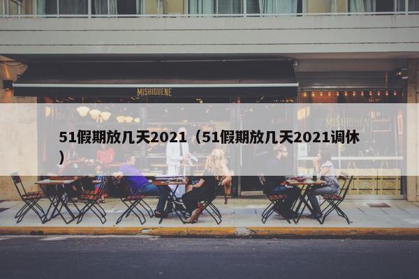 51假期放几天2021（51假期放几天2021调休）