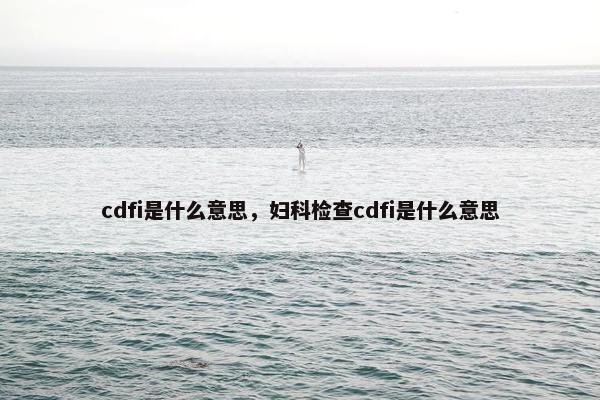 cdfi是什么意思，妇科检查cdfi是什么意思