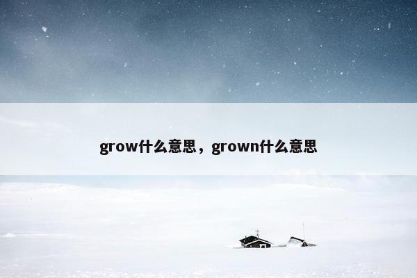 grow什么意思，grown什么意思