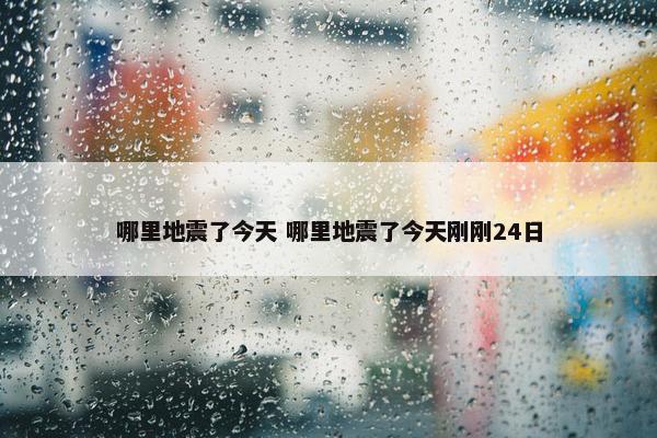 哪里地震了今天 哪里地震了今天刚刚24日