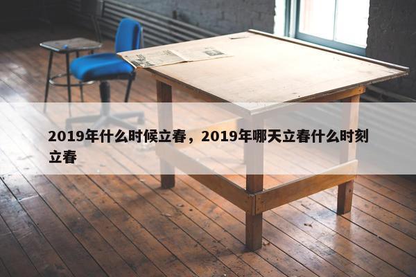 2019年什么时候立春，2019年哪天立春什么时刻立春