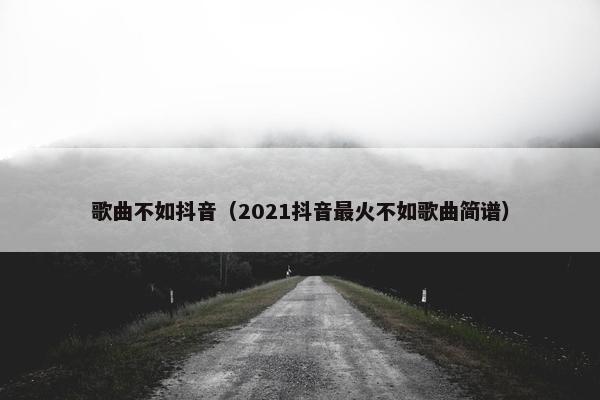 歌曲不如抖音（2021抖音最火不如歌曲简谱）