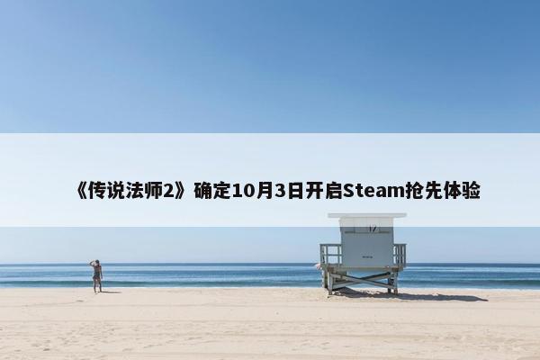 《传说法师2》确定10月3日开启Steam抢先体验