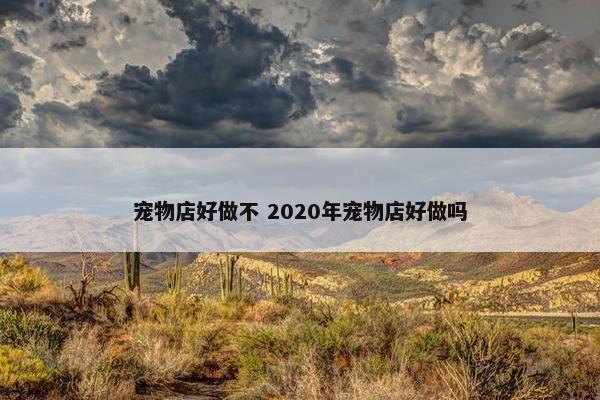 宠物店好做不 2020年宠物店好做吗