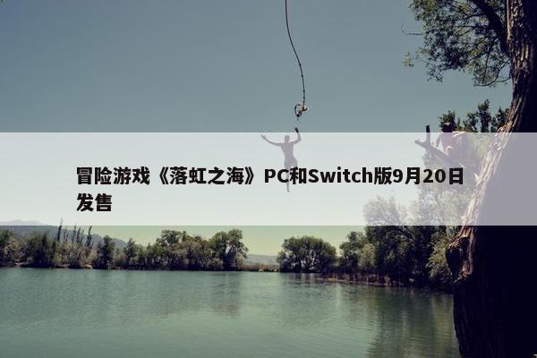 冒险游戏《落虹之海》PC和Switch版9月20日发售