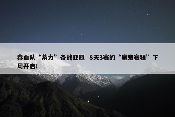 泰山队“蓄力”备战亚冠  8天3赛的“魔鬼赛程”下周开启！