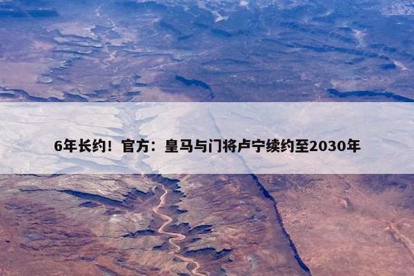 6年长约！官方：皇马与门将卢宁续约至2030年