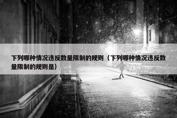 下列哪种情况违反数量限制的规则（下列哪种情况违反数量限制的规则是）