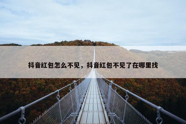 抖音红包怎么不见，抖音红包不见了在哪里找