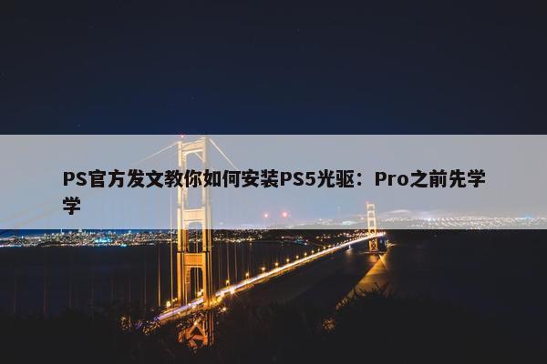 PS官方发文教你如何安装PS5光驱：Pro之前先学学