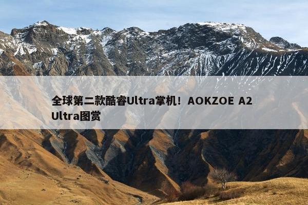 全球第二款酷睿Ultra掌机！AOKZOE A2 Ultra图赏