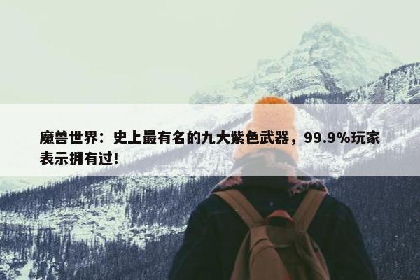 魔兽世界：史上最有名的九大紫色武器，99.9%玩家表示拥有过！